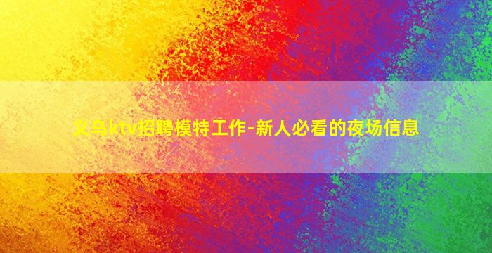 义乌ktv招聘模特工作-新人必看的夜场信息